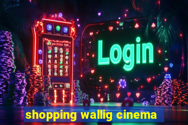 shopping wallig cinema